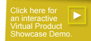 Click Here for an Interactive Virtual Product Showcase Demo.